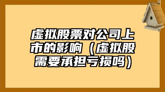 虛擬股票對公司上市的影響（虛擬股需要承擔虧損嗎）