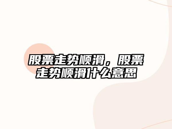 股票走勢順滑，股票走勢順滑什么意思