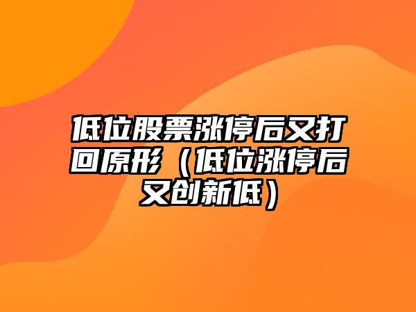 低位股票漲停后又打回原形（低位漲停后又創(chuàng  )新低）