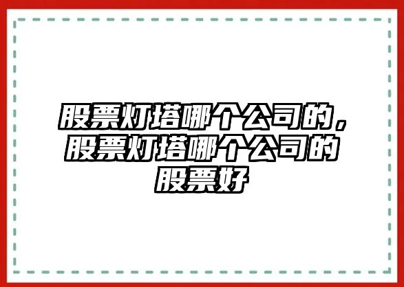 股票燈塔哪個(gè)公司的，股票燈塔哪個(gè)公司的股票好