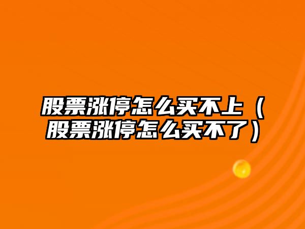 股票漲停怎么買(mǎi)不上（股票漲停怎么買(mǎi)不了）