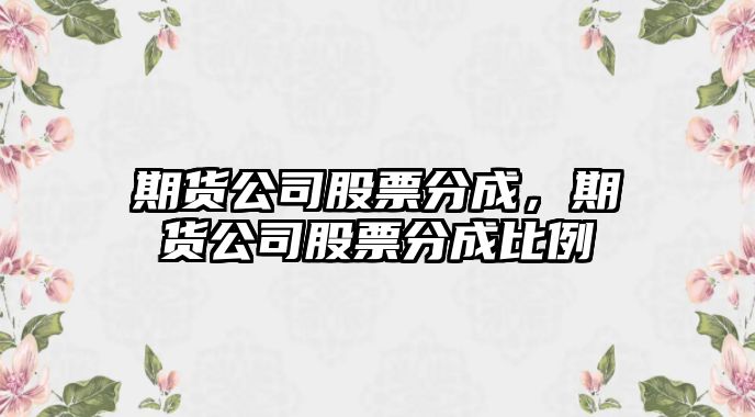 期貨公司股票分成，期貨公司股票分成比例