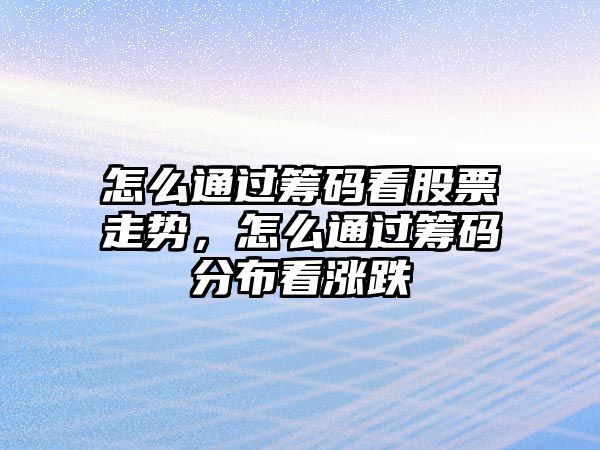 怎么通過(guò)籌碼看股票走勢，怎么通過(guò)籌碼分布看漲跌