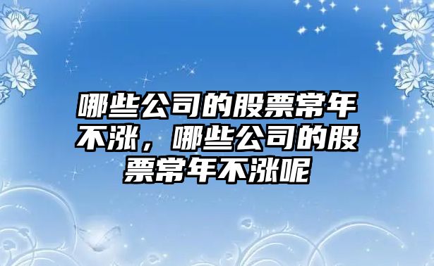 哪些公司的股票常年不漲，哪些公司的股票常年不漲呢