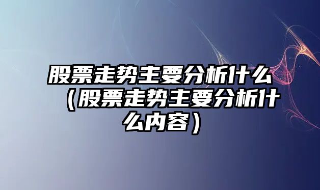 股票走勢主要分析什么（股票走勢主要分析什么內容）