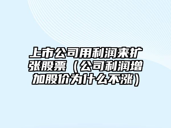 上市公司用利潤來(lái)擴張股票（公司利潤增加股價(jià)為什么不漲）