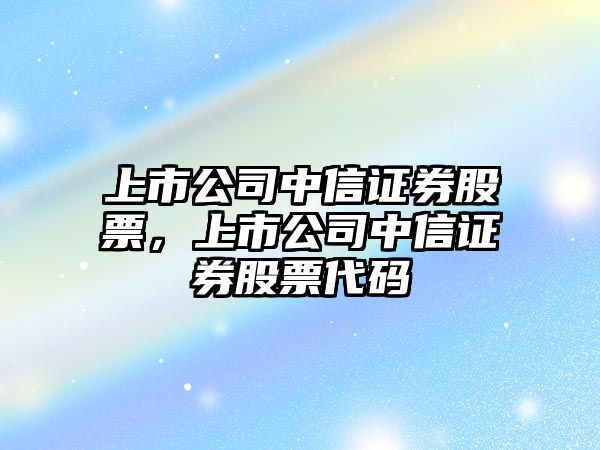 上市公司中信證券股票，上市公司中信證券股票代碼