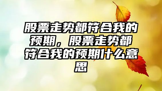 股票走勢都符合我的預期，股票走勢都符合我的預期什么意思