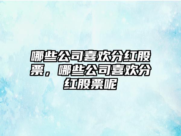 哪些公司喜歡分紅股票，哪些公司喜歡分紅股票呢