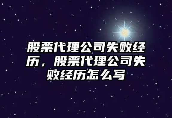 股票代理公司失敗經(jīng)歷，股票代理公司失敗經(jīng)歷怎么寫(xiě)