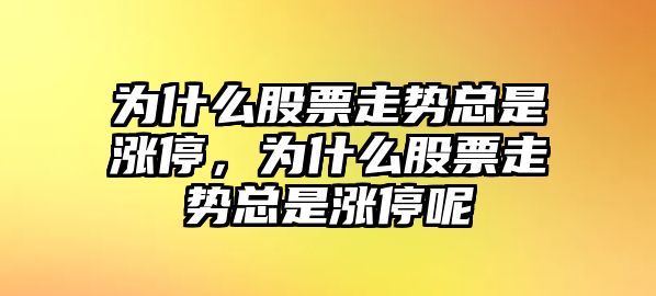 為什么股票走勢總是漲停，為什么股票走勢總是漲停呢