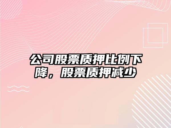 公司股票質(zhì)押比例下降，股票質(zhì)押減少