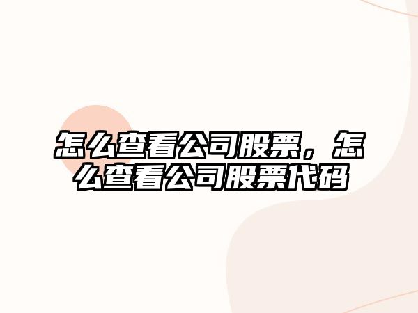 怎么查看公司股票，怎么查看公司股票代碼