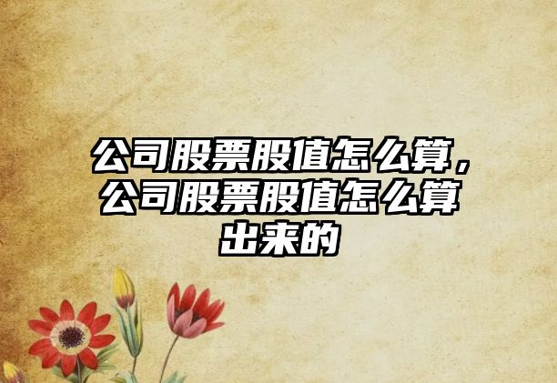 公司股票股值怎么算，公司股票股值怎么算出來(lái)的