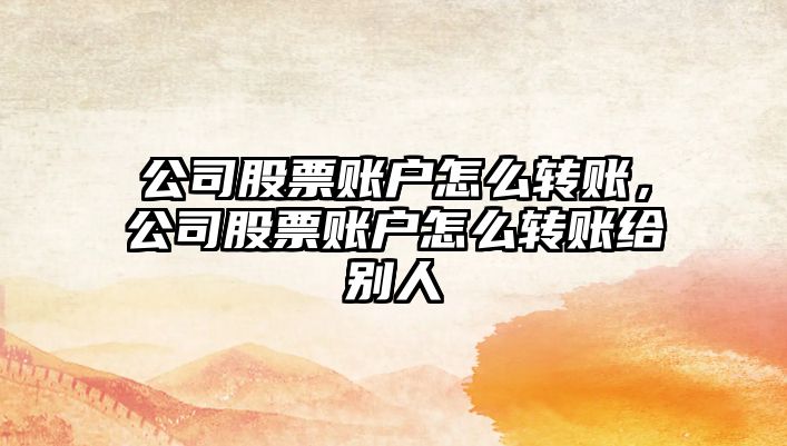 公司股票賬戶(hù)怎么轉賬，公司股票賬戶(hù)怎么轉賬給別人