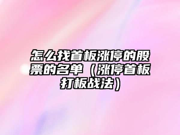 怎么找首板漲停的股票的名單（漲停首板打板戰法）