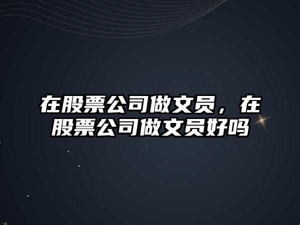 在股票公司做文員，在股票公司做文員好嗎