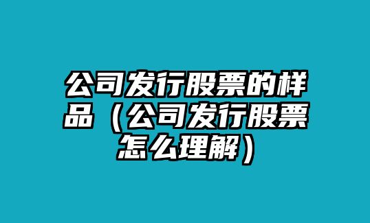 公司發(fā)行股票的樣品（公司發(fā)行股票怎么理解）