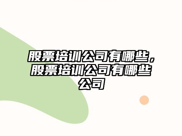 股票培訓公司有哪些，股票培訓公司有哪些公司