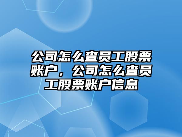 公司怎么查員工股票賬戶(hù)，公司怎么查員工股票賬戶(hù)信息