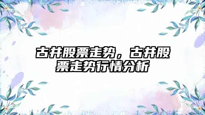 古井股票走勢，古井股票走勢行情分析