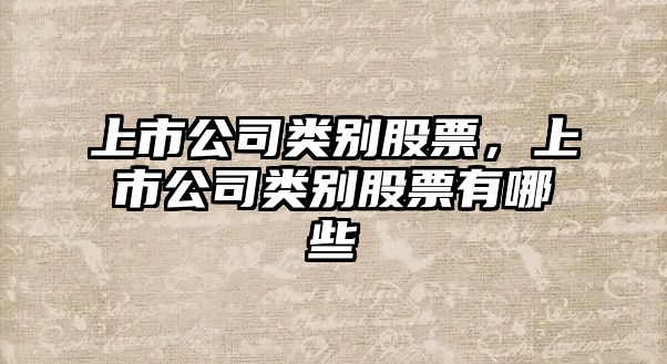 上市公司類(lèi)別股票，上市公司類(lèi)別股票有哪些