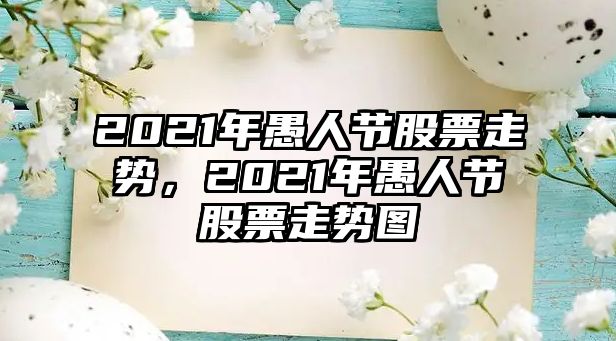 2021年愚人節股票走勢，2021年愚人節股票走勢圖