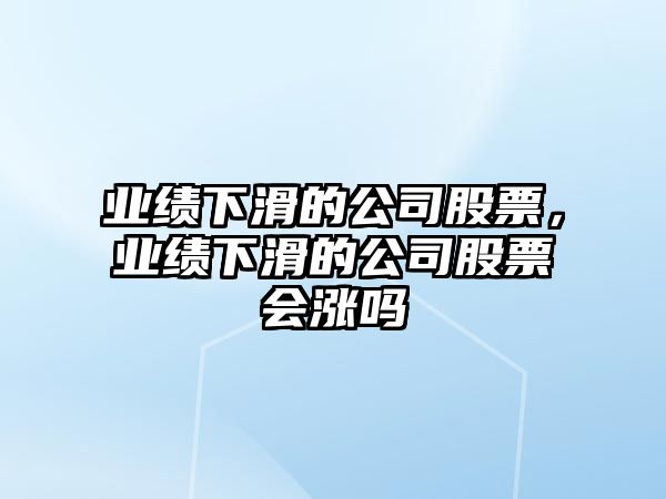 業(yè)績(jì)下滑的公司股票，業(yè)績(jì)下滑的公司股票會(huì )漲嗎