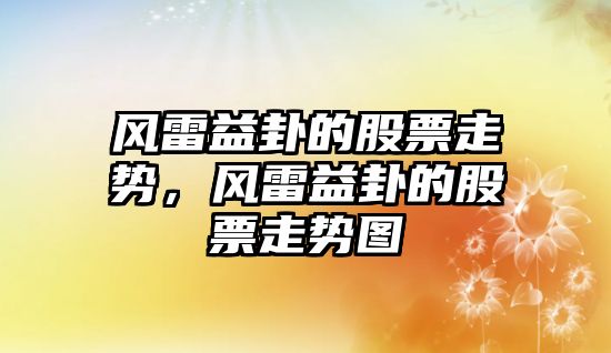 風(fēng)雷益卦的股票走勢，風(fēng)雷益卦的股票走勢圖