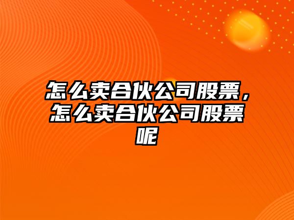 怎么賣(mài)合伙公司股票，怎么賣(mài)合伙公司股票呢