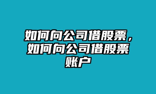 如何向公司借股票，如何向公司借股票賬戶(hù)