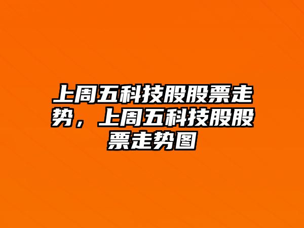 上周五科技股股票走勢，上周五科技股股票走勢圖