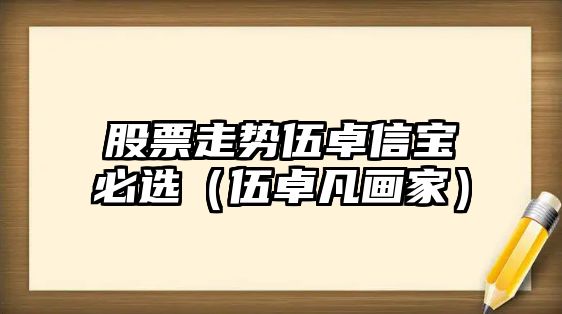 股票走勢伍卓信寶必選（伍卓凡畫(huà)家）