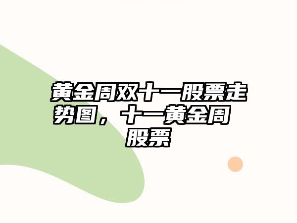 黃金周雙十一股票走勢圖，十一黃金周 股票