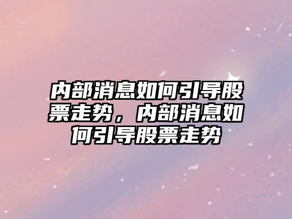 內部消息如何引導股票走勢，內部消息如何引導股票走勢