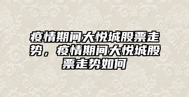 疫情期間大悅城股票走勢，疫情期間大悅城股票走勢如何