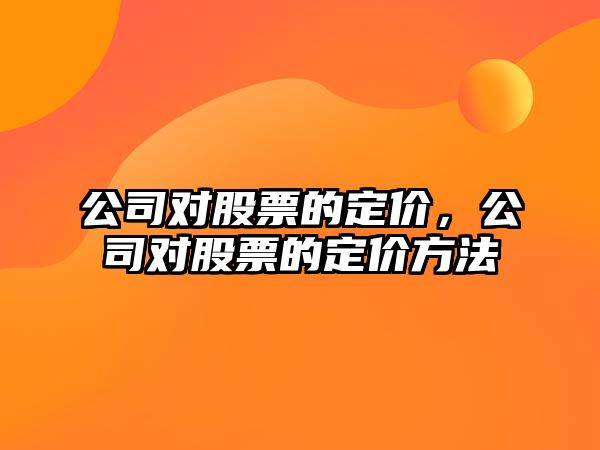 公司對股票的定價(jià)，公司對股票的定價(jià)方法