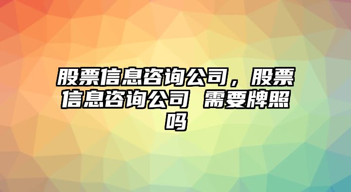 股票信息咨詢(xún)公司，股票信息咨詢(xún)公司 需要牌照嗎