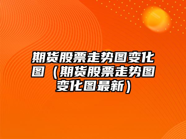 期貨股票走勢圖變化圖（期貨股票走勢圖變化圖最新）