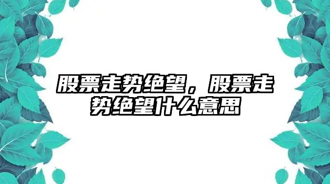 股票走勢絕望，股票走勢絕望什么意思