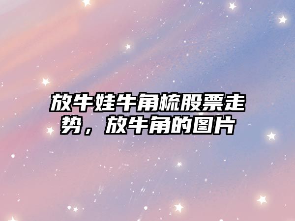 放牛娃牛角梳股票走勢，放牛角的圖片