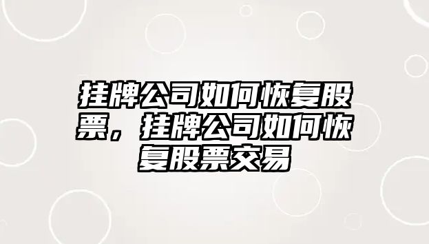 掛牌公司如何恢復股票，掛牌公司如何恢復股票交易