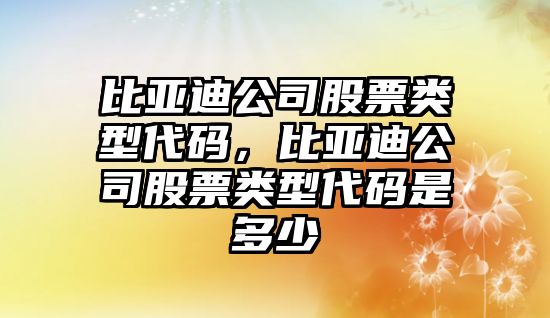 比亞迪公司股票類(lèi)型代碼，比亞迪公司股票類(lèi)型代碼是多少