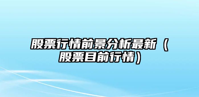 股票行情前景分析最新（股票目前行情）