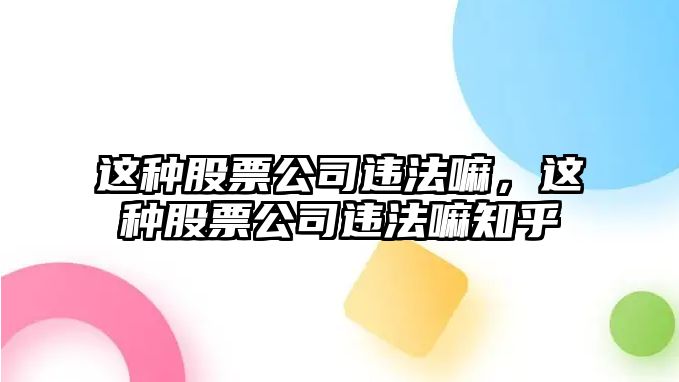 這種股票公司違法嘛，這種股票公司違法嘛知乎