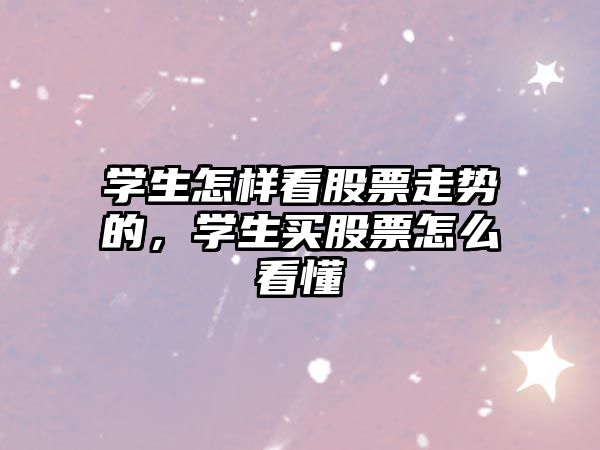 學(xué)生怎樣看股票走勢的，學(xué)生買(mǎi)股票怎么看懂