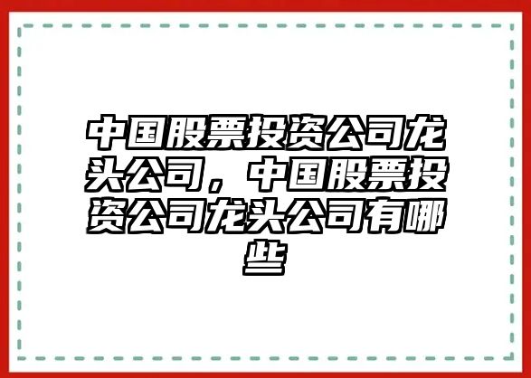 中國股票投資公司龍頭公司，中國股票投資公司龍頭公司有哪些