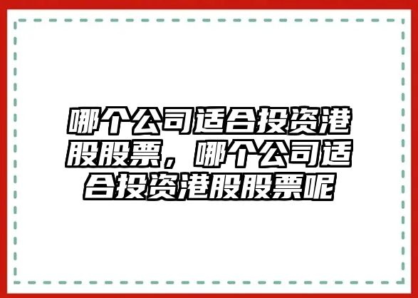 哪個(gè)公司適合投資港股股票，哪個(gè)公司適合投資港股股票呢