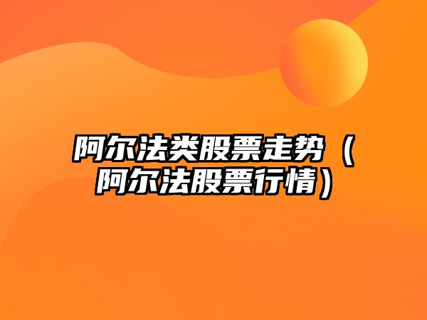 阿爾法類(lèi)股票走勢（阿爾法股票行情）