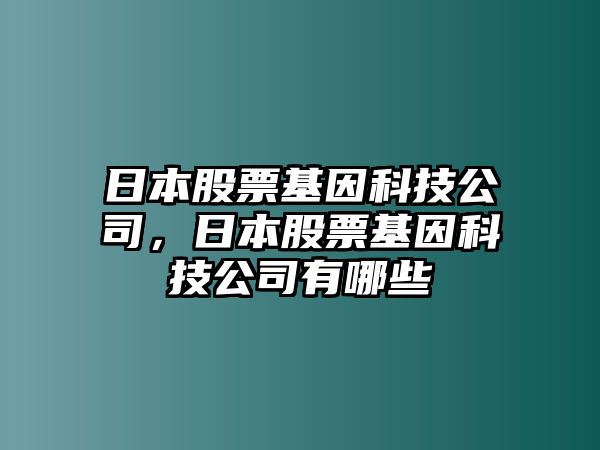 日本股票基因科技公司，日本股票基因科技公司有哪些